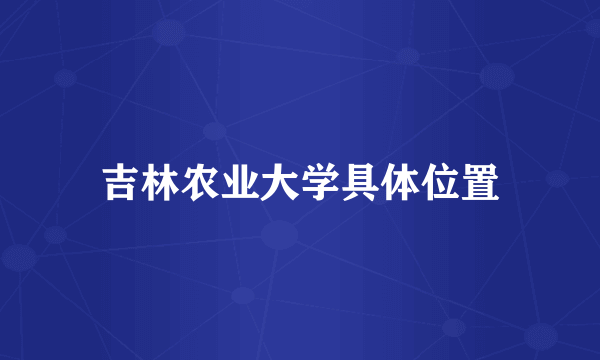 吉林农业大学具体位置