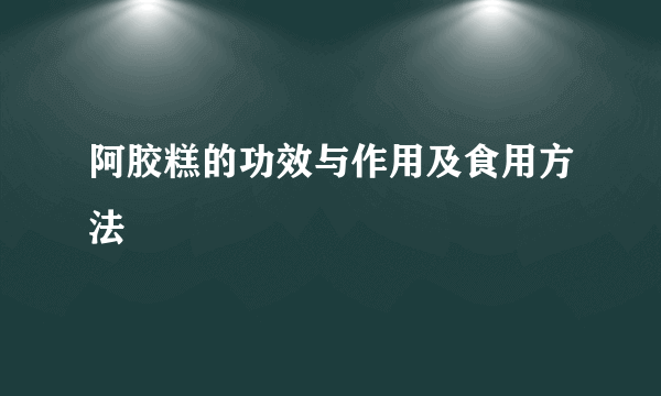 阿胶糕的功效与作用及食用方法