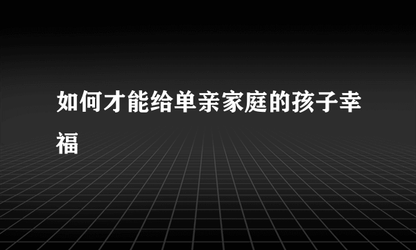 如何才能给单亲家庭的孩子幸福