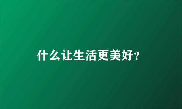 什么让生活更美好？