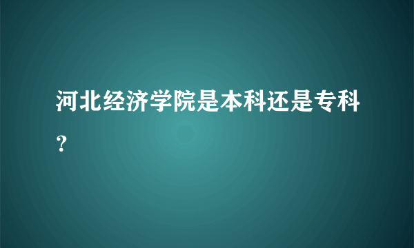 河北经济学院是本科还是专科？