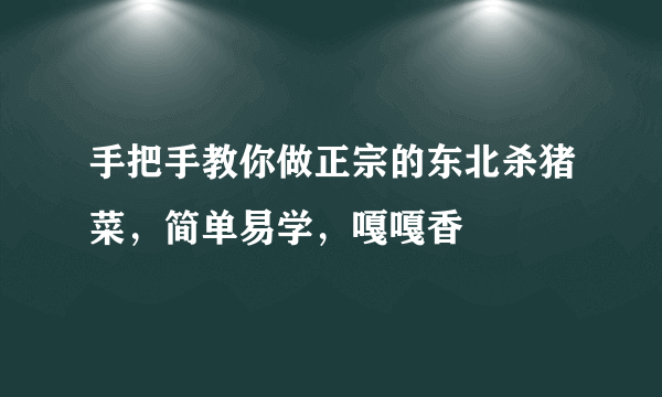 手把手教你做正宗的东北杀猪菜，简单易学，嘎嘎香