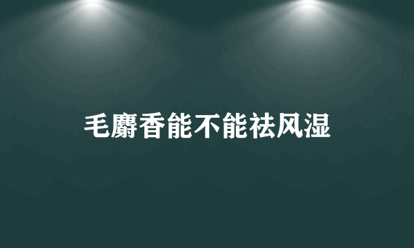 毛麝香能不能祛风湿