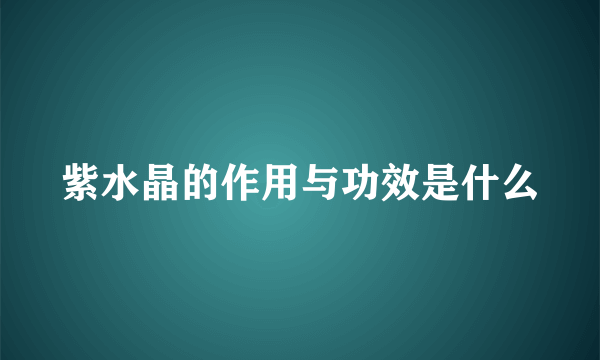 紫水晶的作用与功效是什么