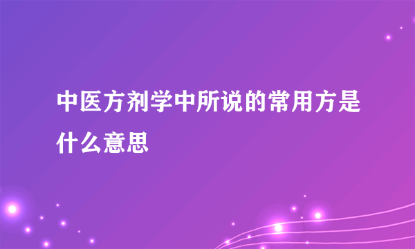 中医方剂学中所说的常用方是什么意思