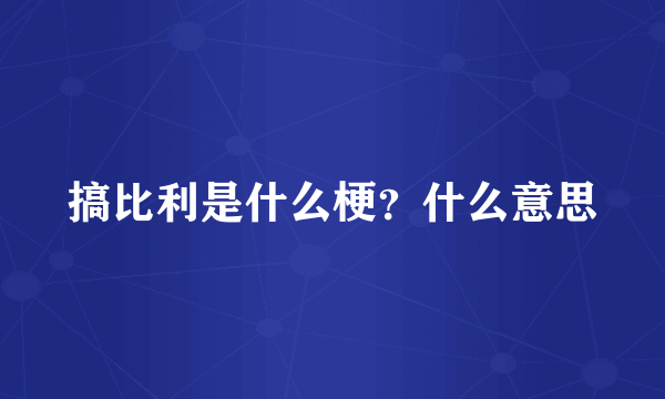 搞比利是什么梗？什么意思