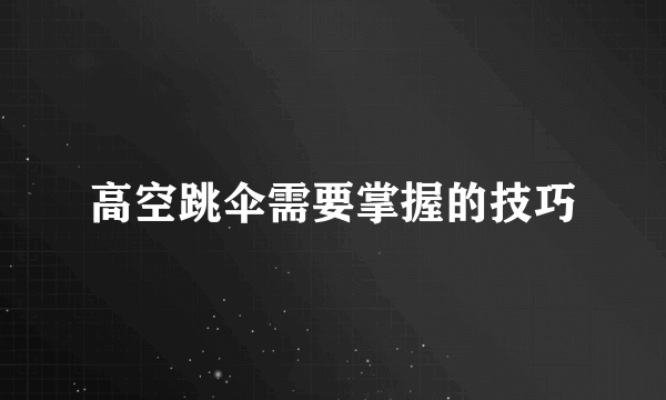 高空跳伞需要掌握的技巧