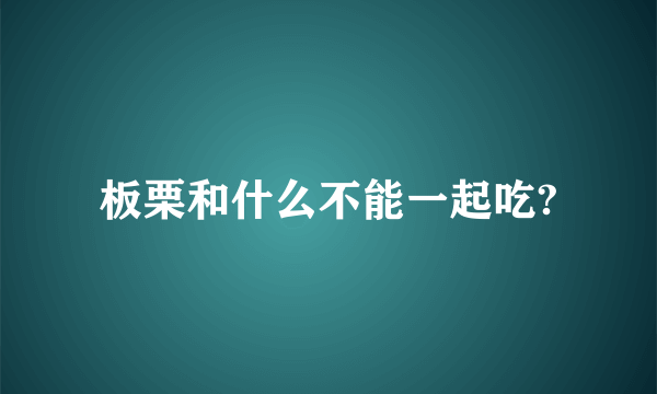 板栗和什么不能一起吃?