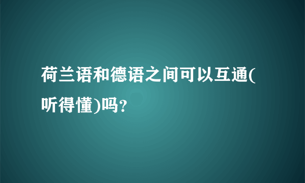 荷兰语和德语之间可以互通(听得懂)吗？