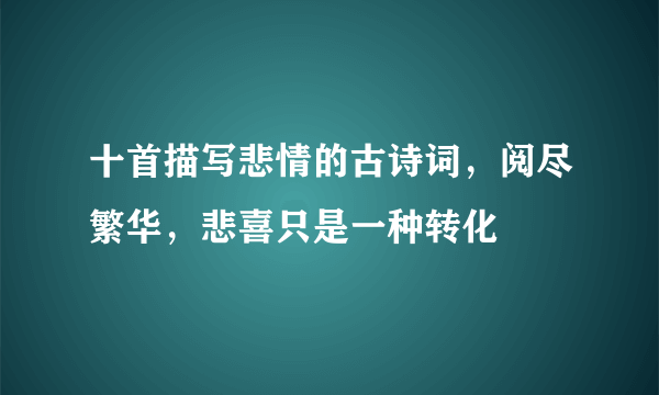 十首描写悲情的古诗词，阅尽繁华，悲喜只是一种转化