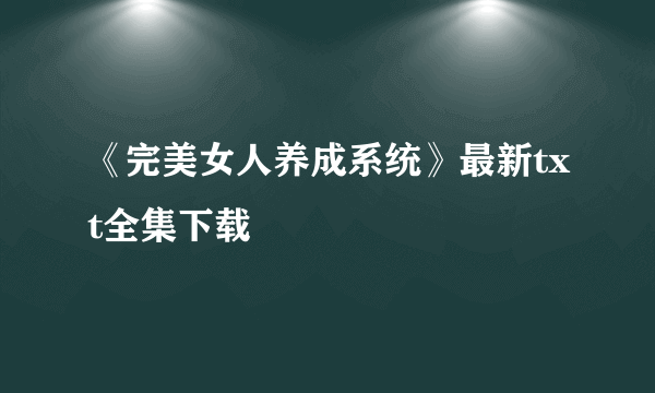 《完美女人养成系统》最新txt全集下载