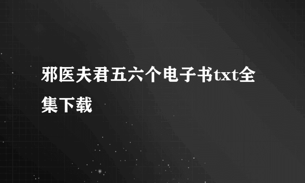 邪医夫君五六个电子书txt全集下载