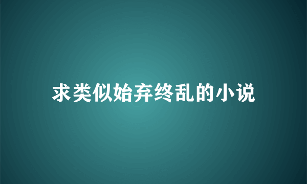 求类似始弃终乱的小说