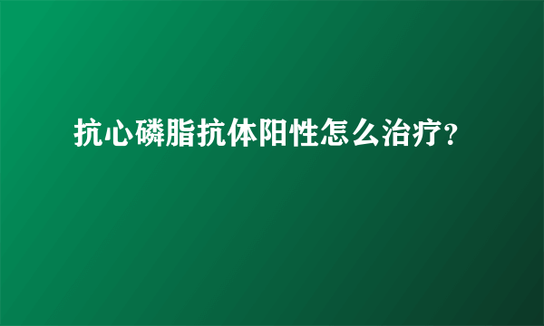 抗心磷脂抗体阳性怎么治疗？