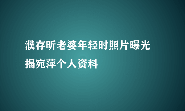 濮存昕老婆年轻时照片曝光 揭宛萍个人资料