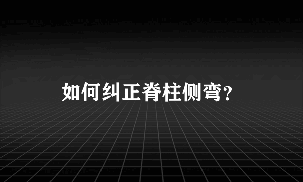 如何纠正脊柱侧弯？