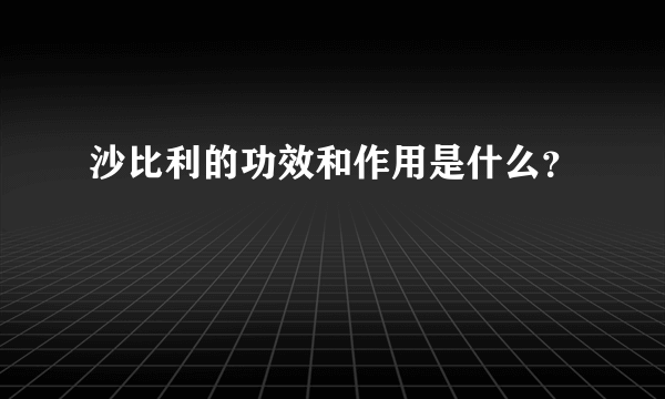 沙比利的功效和作用是什么？