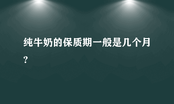 纯牛奶的保质期一般是几个月?