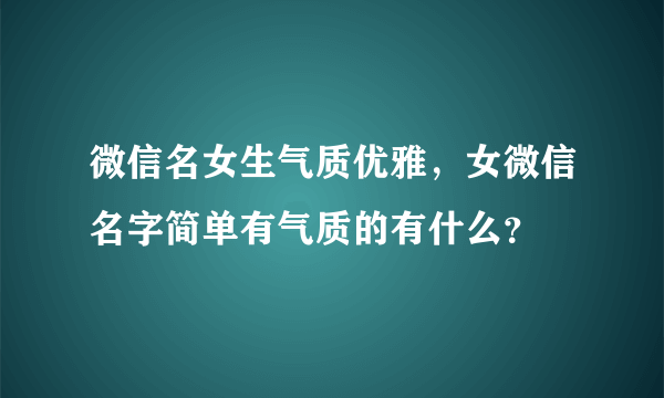 微信名女生气质优雅，女微信名字简单有气质的有什么？