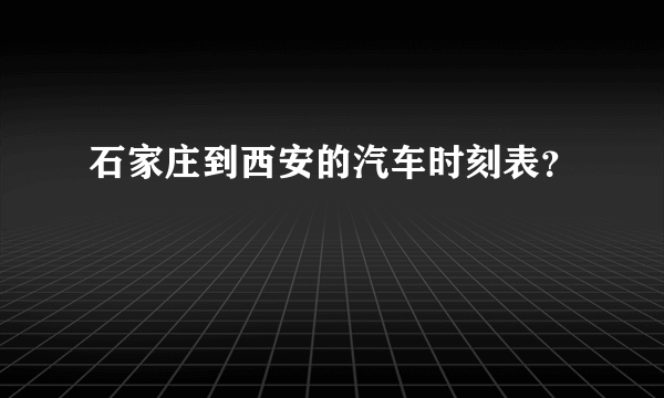 石家庄到西安的汽车时刻表？