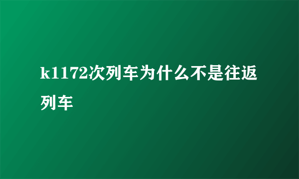 k1172次列车为什么不是往返列车