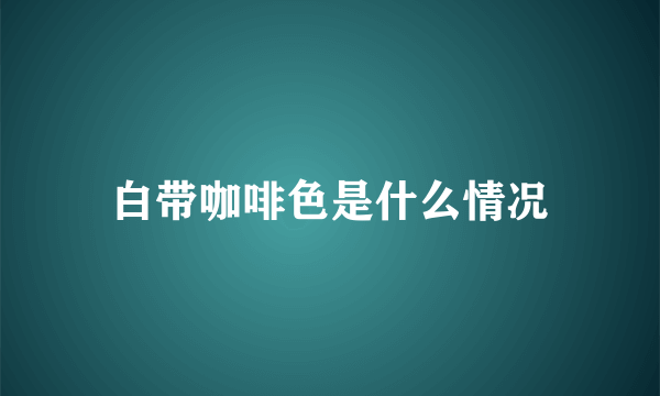 白带咖啡色是什么情况