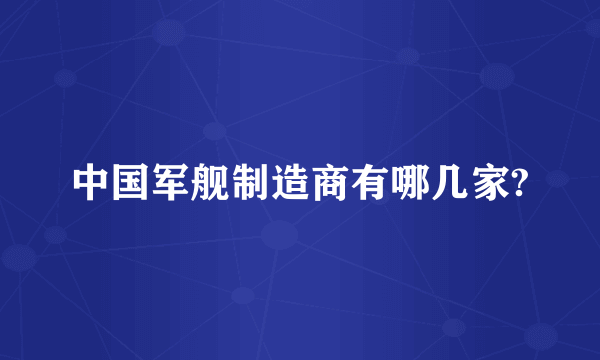 中国军舰制造商有哪几家?