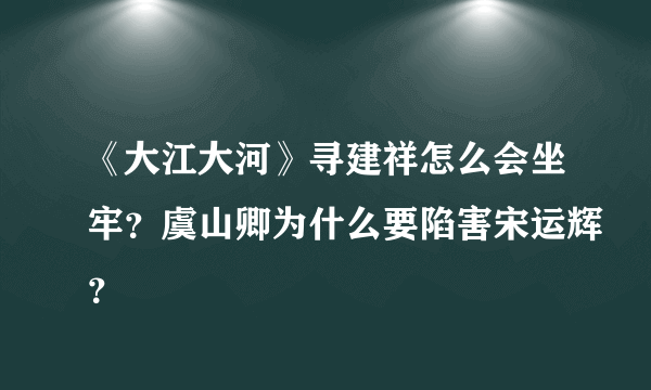 《大江大河》寻建祥怎么会坐牢？虞山卿为什么要陷害宋运辉？