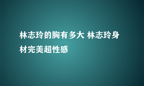 林志玲的胸有多大 林志玲身材完美超性感