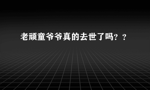 老顽童爷爷真的去世了吗？？