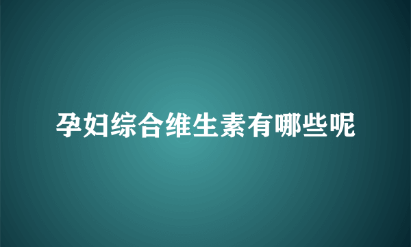 孕妇综合维生素有哪些呢