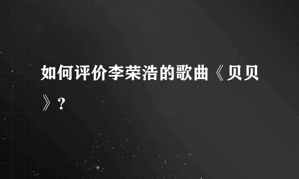 如何评价李荣浩的歌曲《贝贝》？