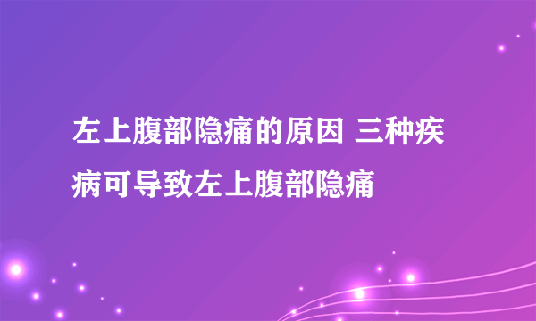 左上腹部隐痛的原因 三种疾病可导致左上腹部隐痛