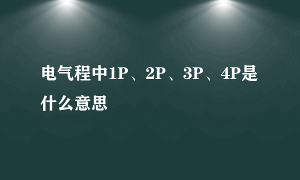 电气程中1P、2P、3P、4P是什么意思