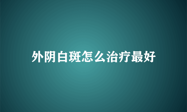 外阴白斑怎么治疗最好