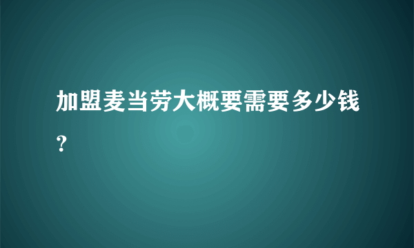 加盟麦当劳大概要需要多少钱？