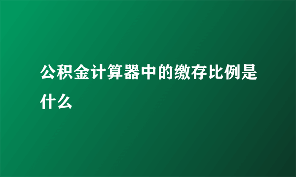 公积金计算器中的缴存比例是什么