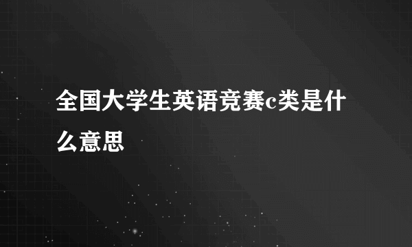 全国大学生英语竞赛c类是什么意思