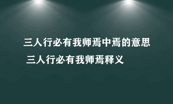 三人行必有我师焉中焉的意思 三人行必有我师焉释义