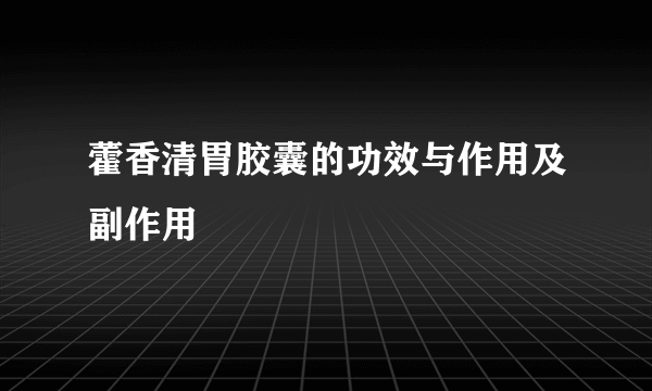 藿香清胃胶囊的功效与作用及副作用