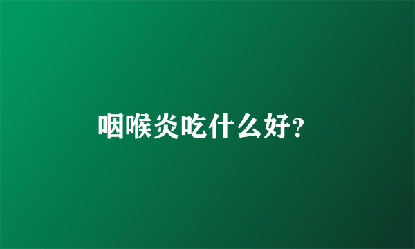 咽喉炎吃什么好？