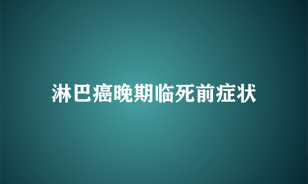 淋巴癌晚期临死前症状