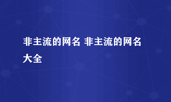 非主流的网名 非主流的网名大全