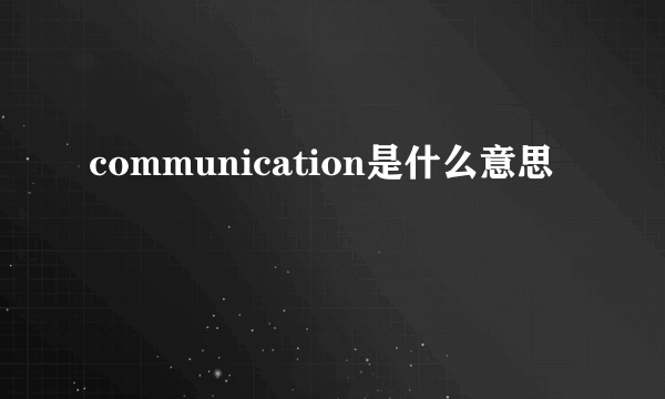 communication是什么意思