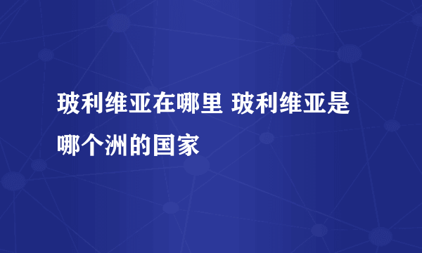 玻利维亚在哪里 玻利维亚是哪个洲的国家