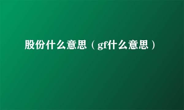 股份什么意思（gf什么意思）