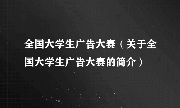 全国大学生广告大赛（关于全国大学生广告大赛的简介）