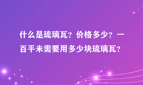 什么是琉璃瓦？价格多少？一百平米需要用多少块琉璃瓦？