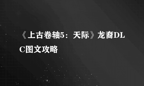 《上古卷轴5：天际》龙裔DLC图文攻略