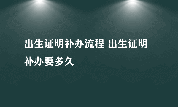 出生证明补办流程 出生证明补办要多久